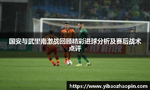 国安与武里南激战回顾精彩进球分析及赛后战术点评