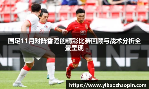 国足11月对阵香港的精彩比赛回顾与战术分析全景呈现